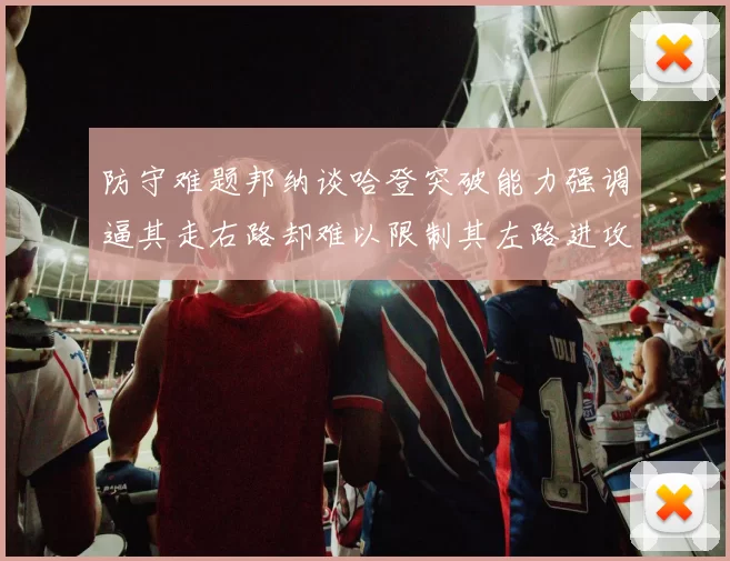 防守难题邦纳谈哈登突破能力强调逼其走右路却难以限制其左路进攻