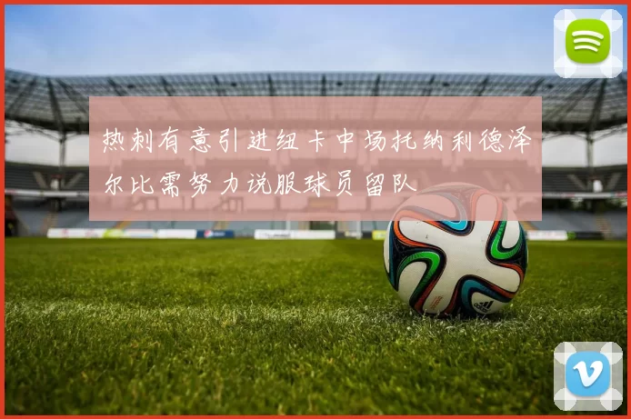 热刺有意引进纽卡中场托纳利德泽尔比需努力说服球员留队