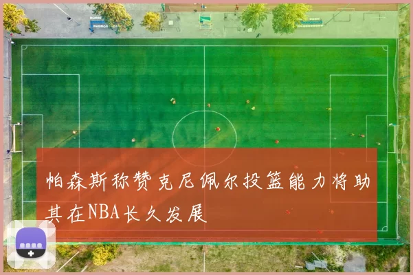帕森斯称赞克尼佩尔投篮能力将助其在NBA长久发展