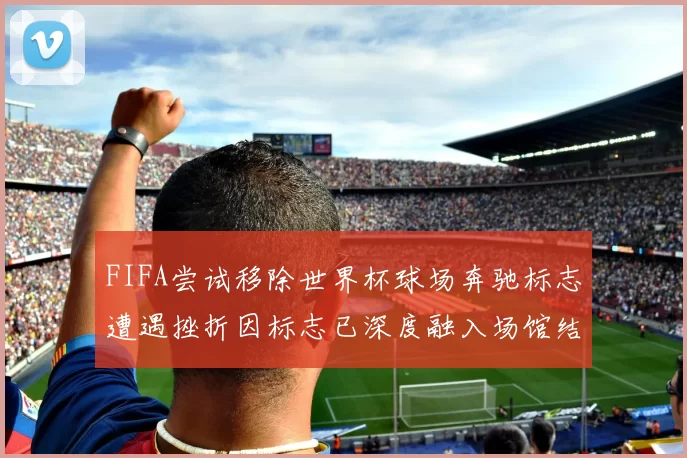 FIFA尝试移除世界杯球场奔驰标志遭遇挫折因标志已深度融入场馆结构