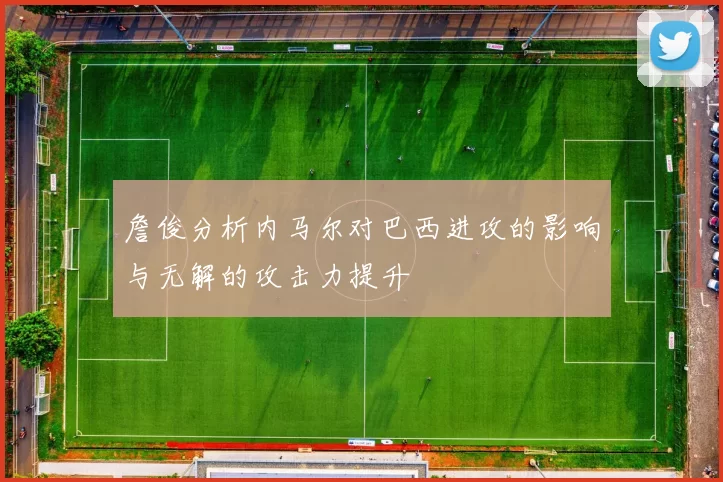 詹俊分析内马尔对巴西进攻的影响与无解的攻击力提升
