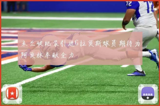 米兰破纪录引进G拉莫斯球员期待为阿莫林奉献全力