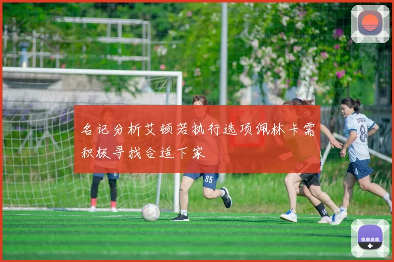 名记分析艾顿若执行选项佩林卡需积极寻找合适下家