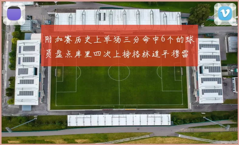 附加赛历史上单场三分命中6个的球员盘点库里四次上榜格林追平穆雷纪录