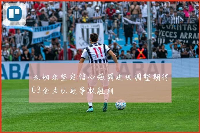 米切尔坚定信心强调进攻调整期待G3全力以赴争取胜利