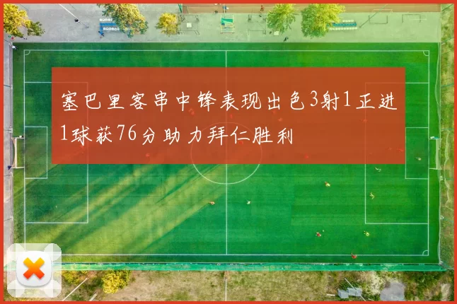 塞巴里客串中锋表现出色3射1正进1球获76分助力拜仁胜利