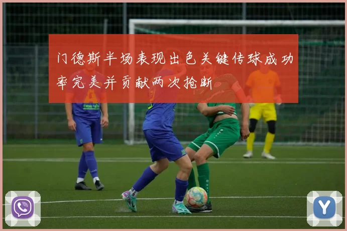 门德斯半场表现出色关键传球成功率完美并贡献两次抢断