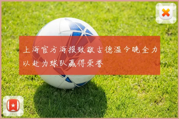 上海官方海报致敬古德温今晚全力以赴为球队赢得荣誉